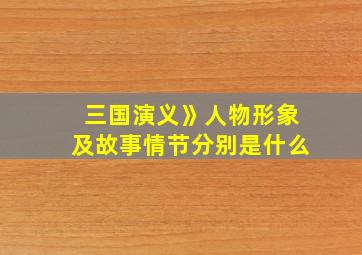 三国演义》人物形象及故事情节分别是什么