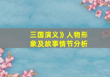 三国演义》人物形象及故事情节分析