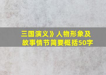 三国演义》人物形象及故事情节简要概括50字