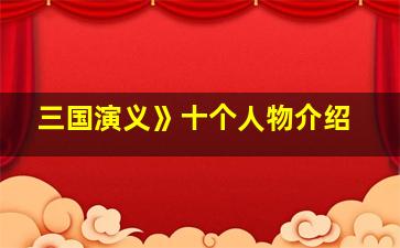 三国演义》十个人物介绍