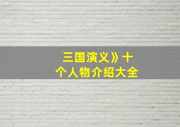 三国演义》十个人物介绍大全