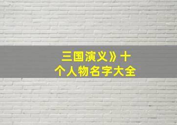 三国演义》十个人物名字大全