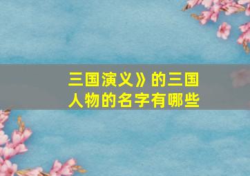 三国演义》的三国人物的名字有哪些