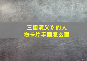 三国演义》的人物卡片手画怎么画