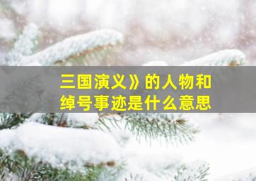 三国演义》的人物和绰号事迹是什么意思