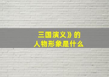 三国演义》的人物形象是什么