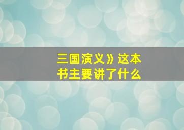 三国演义》这本书主要讲了什么