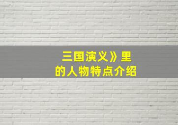 三国演义》里的人物特点介绍