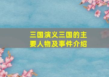 三国演义三国的主要人物及事件介绍