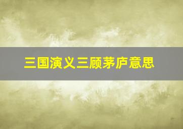 三国演义三顾茅庐意思