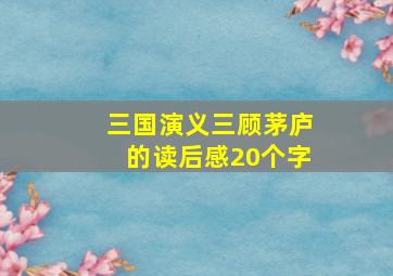 三国演义三顾茅庐的读后感20个字