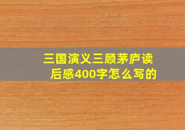 三国演义三顾茅庐读后感400字怎么写的