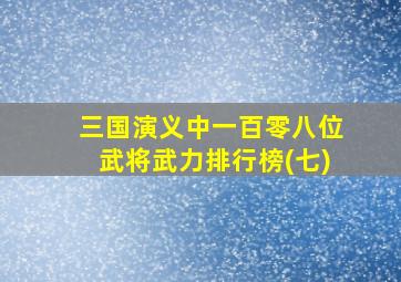 三国演义中一百零八位武将武力排行榜(七)