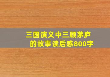 三国演义中三顾茅庐的故事读后感800字