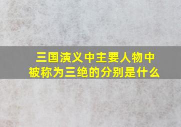 三国演义中主要人物中被称为三绝的分别是什么