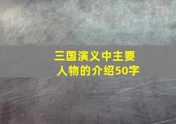 三国演义中主要人物的介绍50字