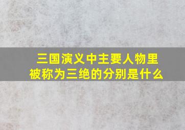 三国演义中主要人物里被称为三绝的分别是什么