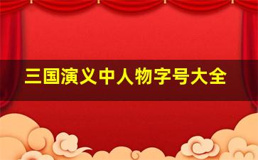 三国演义中人物字号大全