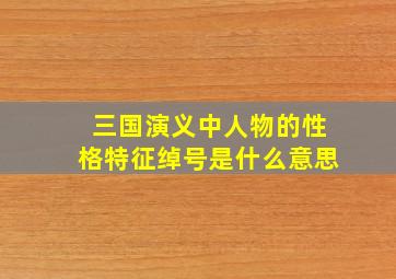 三国演义中人物的性格特征绰号是什么意思