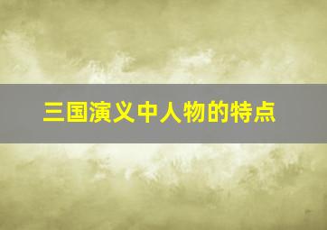 三国演义中人物的特点