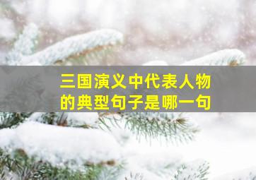 三国演义中代表人物的典型句子是哪一句