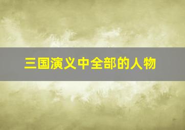 三国演义中全部的人物