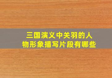 三国演义中关羽的人物形象描写片段有哪些