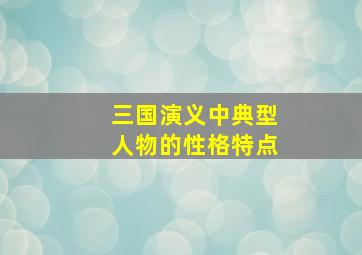 三国演义中典型人物的性格特点