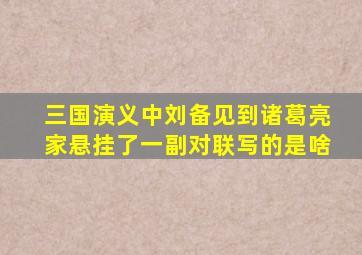 三国演义中刘备见到诸葛亮家悬挂了一副对联写的是啥