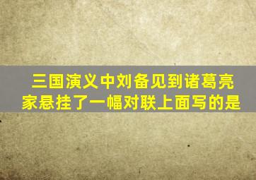 三国演义中刘备见到诸葛亮家悬挂了一幅对联上面写的是