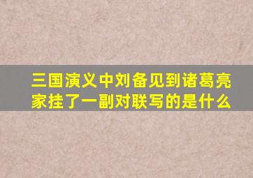 三国演义中刘备见到诸葛亮家挂了一副对联写的是什么