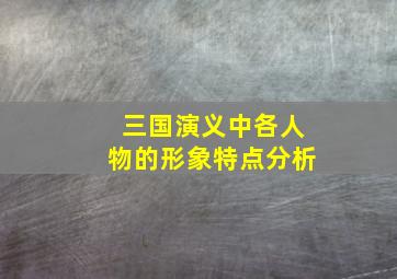 三国演义中各人物的形象特点分析