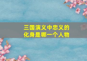 三国演义中忠义的化身是哪一个人物