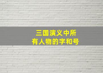 三国演义中所有人物的字和号