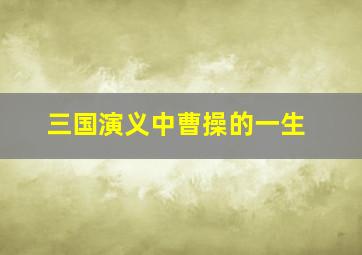 三国演义中曹操的一生