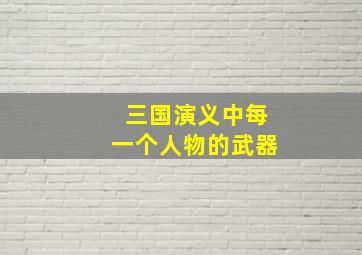 三国演义中每一个人物的武器