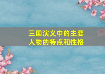 三国演义中的主要人物的特点和性格