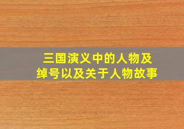 三国演义中的人物及绰号以及关于人物故事