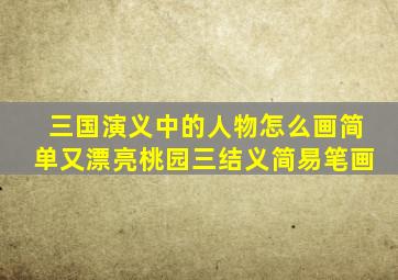 三国演义中的人物怎么画简单又漂亮桃园三结义简易笔画