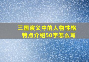 三国演义中的人物性格特点介绍50字怎么写