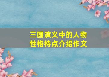 三国演义中的人物性格特点介绍作文