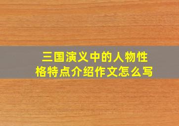 三国演义中的人物性格特点介绍作文怎么写