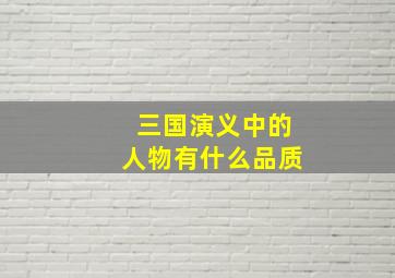 三国演义中的人物有什么品质