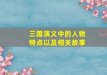 三国演义中的人物特点以及相关故事