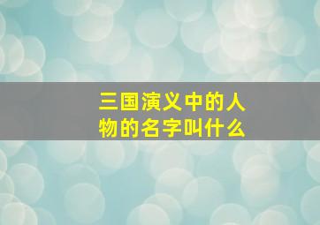 三国演义中的人物的名字叫什么