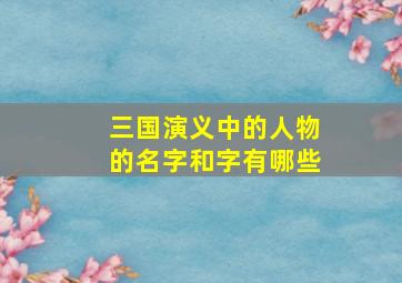 三国演义中的人物的名字和字有哪些