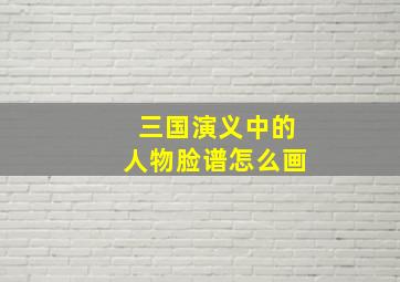 三国演义中的人物脸谱怎么画