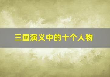 三国演义中的十个人物