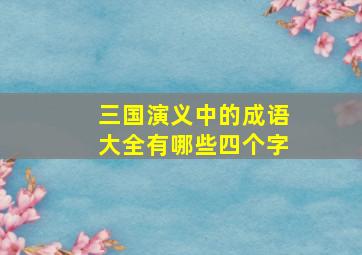 三国演义中的成语大全有哪些四个字