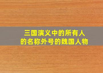 三国演义中的所有人的名称外号的魏国人物